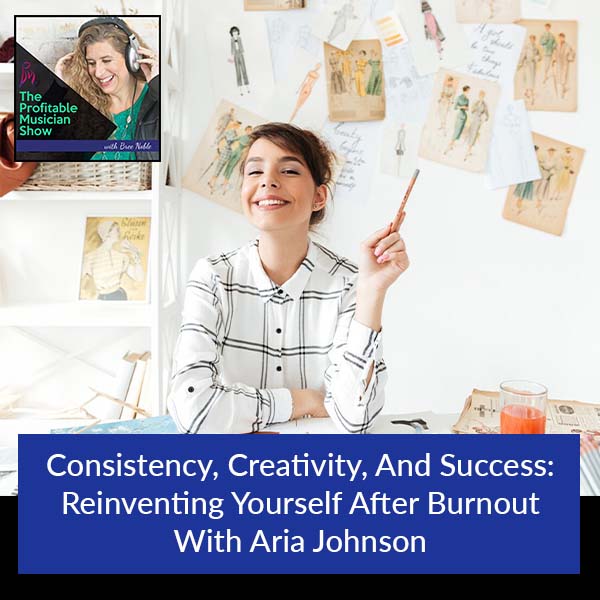118. Consistency, Creativity, And Success: Reinventing Yourself After Burnout With Aria Johnson
