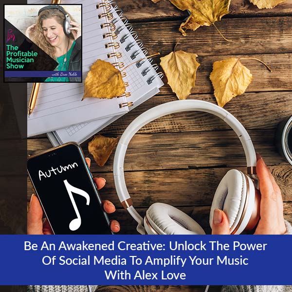 130. Be An Awakened Creative: Unlock The Power Of Social Media To Amplify Your Music With Alex Love