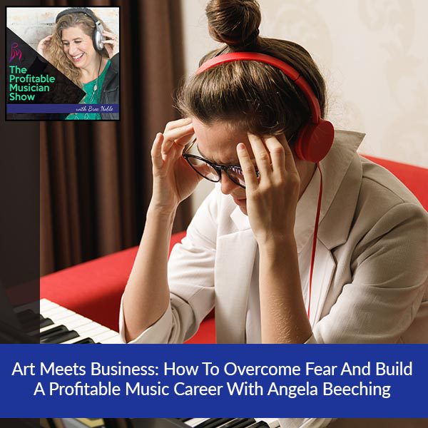 139. Art Meets Business: How To Overcome Fear And Build A Profitable Music Career With Angela Beeching